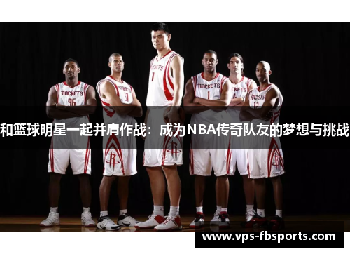 和篮球明星一起并肩作战：成为NBA传奇队友的梦想与挑战